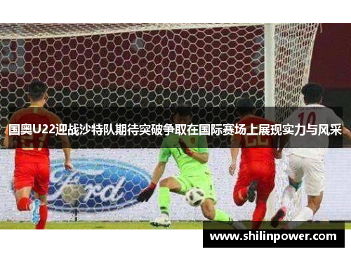 国奥U22迎战沙特队期待突破争取在国际赛场上展现实力与风采