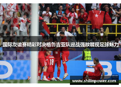 国际友谊赛精彩对决格鲁吉亚队迎战强敌展现足球魅力