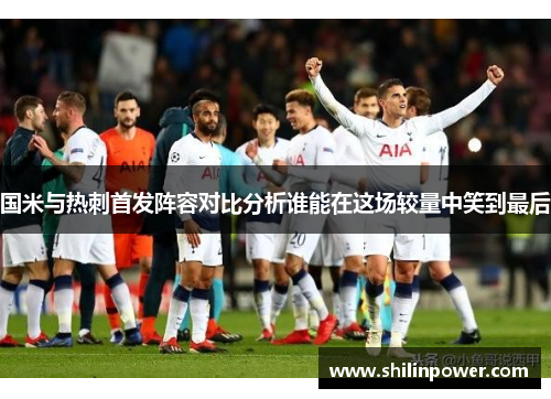 国米与热刺首发阵容对比分析谁能在这场较量中笑到最后