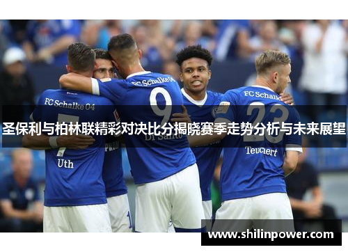 圣保利与柏林联精彩对决比分揭晓赛季走势分析与未来展望