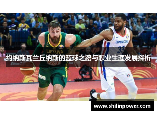 约纳斯瓦兰丘纳斯的篮球之路与职业生涯发展探析