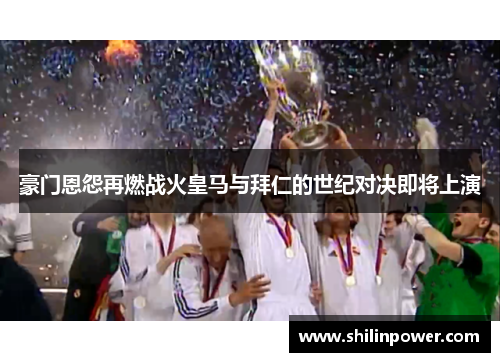 豪门恩怨再燃战火皇马与拜仁的世纪对决即将上演