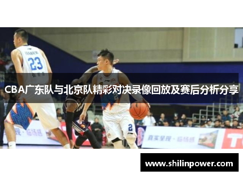 CBA广东队与北京队精彩对决录像回放及赛后分析分享
