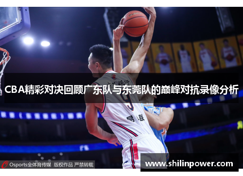 CBA精彩对决回顾广东队与东莞队的巅峰对抗录像分析