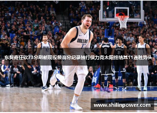 东契奇狂砍73分刷新现役最高分纪录独行侠力克太阳终结其11连胜势头