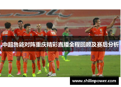中超鲁能对阵重庆精彩直播全程回顾及赛后分析