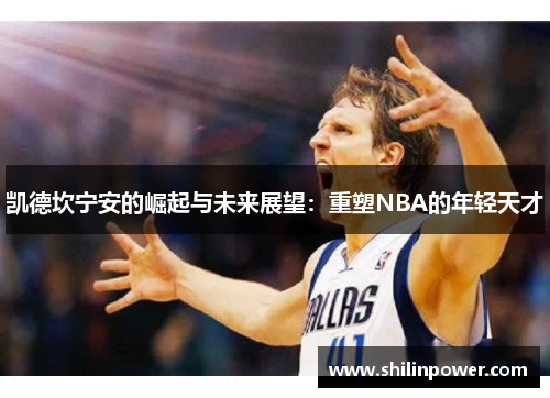 凯德坎宁安的崛起与未来展望：重塑NBA的年轻天才