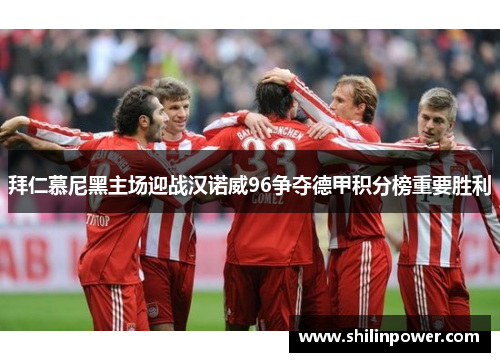 拜仁慕尼黑主场迎战汉诺威96争夺德甲积分榜重要胜利