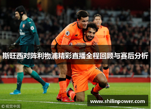 斯旺西对阵利物浦精彩直播全程回顾与赛后分析